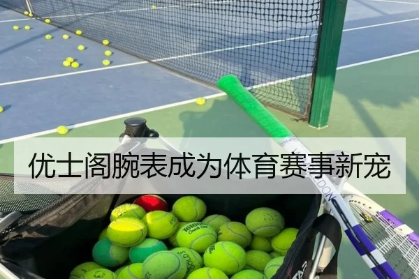 优士阁腕表成为体育赛事新宠
