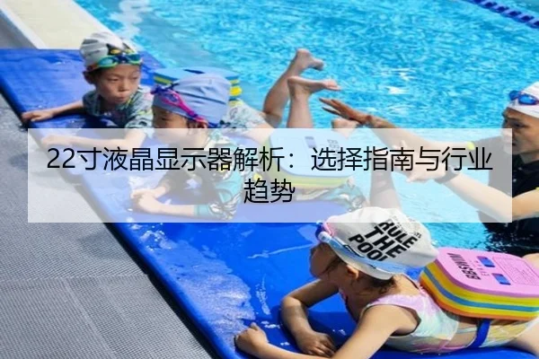 22寸液晶显示器解析：选择指南与行业趋势