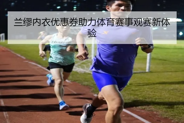 兰缪内衣优惠券助力体育赛事观赛新体验