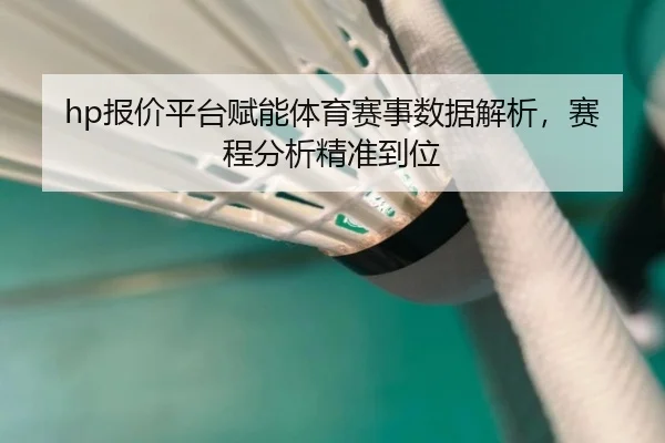 hp报价平台赋能体育赛事数据解析，赛程分析精准到位