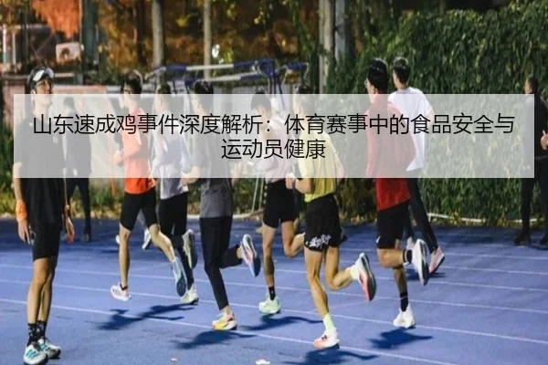山东速成鸡事件深度解析：体育赛事中的食品安全与运动员健康